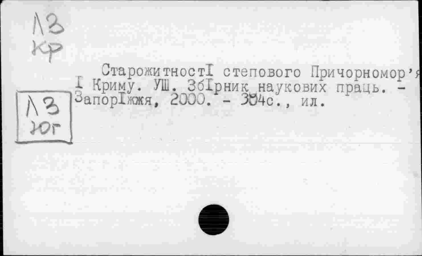 ﻿кг
/\г
ЮГ
, Старожитності степового Причорномор’ і Криму. УШ. Збірник наукових праць. -Запоріжжя, 2000. - 304с., ил.